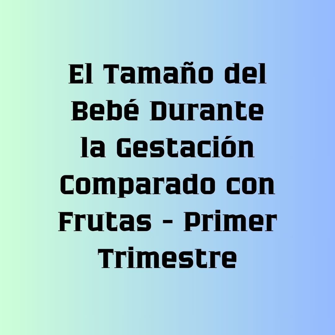 primer trimestre, tamaño del bebé, comparado con frutas